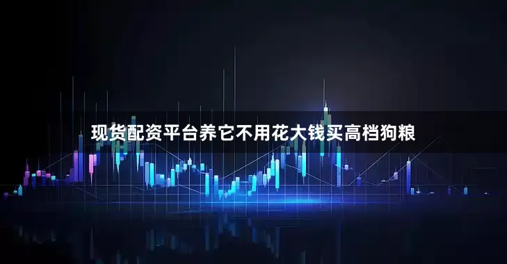 现货配资平台养它不用花大钱买高档狗粮