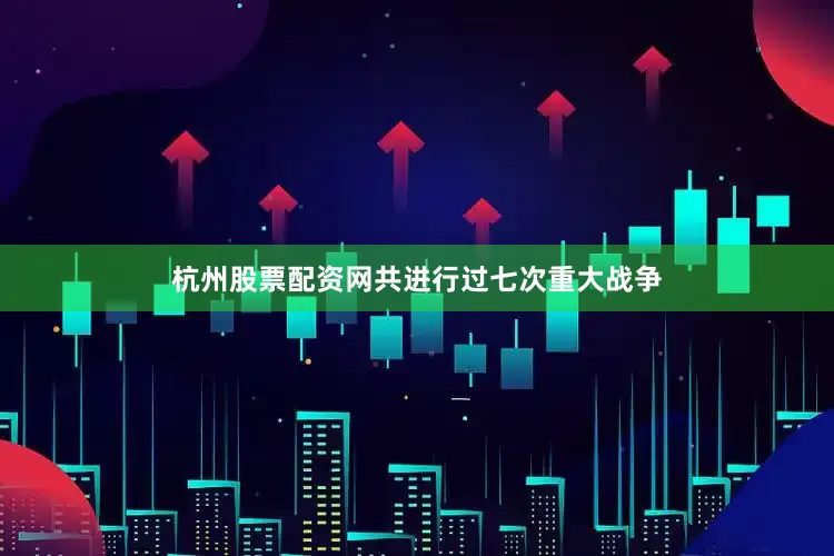 杭州股票配资网共进行过七次重大战争
