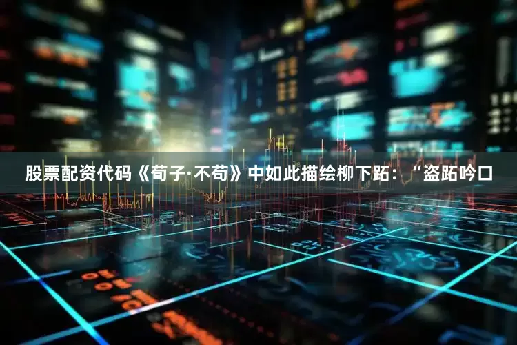 股票配资代码《荀子·不苟》中如此描绘柳下跖：“盗跖吟口