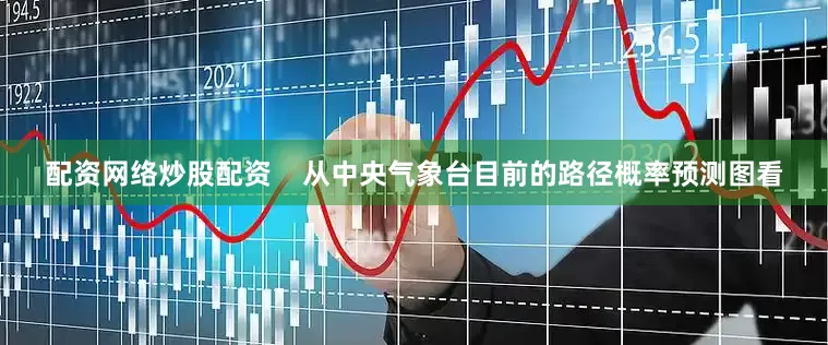 配资网络炒股配资    从中央气象台目前的路径概率预测图看