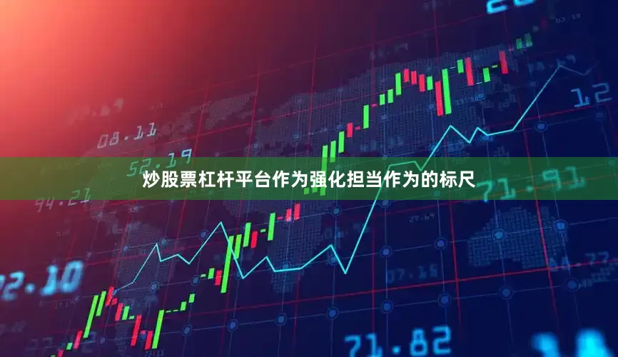 炒股票杠杆平台作为强化担当作为的标尺