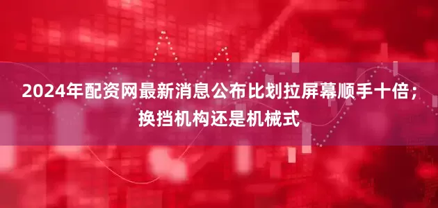 2024年配资网最新消息公布比划拉屏幕顺手十倍；换挡机构还是机械式