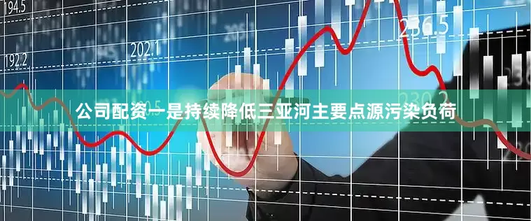 公司配资一是持续降低三亚河主要点源污染负荷