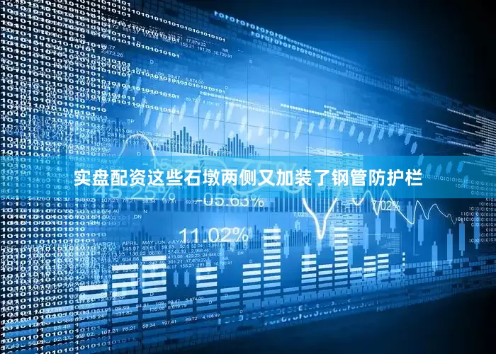 实盘配资这些石墩两侧又加装了钢管防护栏