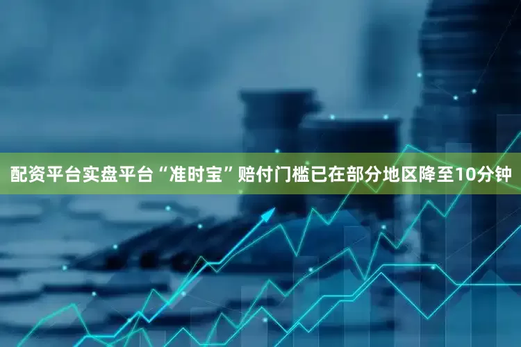 配资平台实盘平台“准时宝”赔付门槛已在部分地区降至10分钟