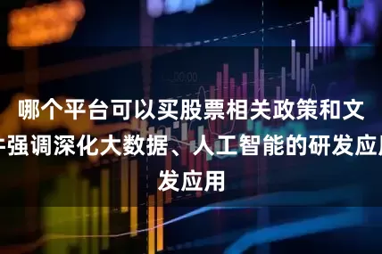 哪个平台可以买股票相关政策和文件强调深化大数据、人工智能的研发应用