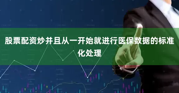 股票配资炒并且从一开始就进行医保数据的标准化处理
