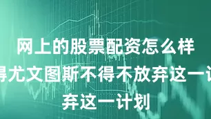 网上的股票配资怎么样使得尤文图斯不得不放弃这一计划