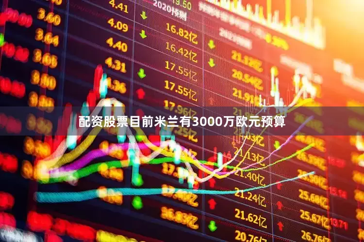 配资股票目前米兰有3000万欧元预算