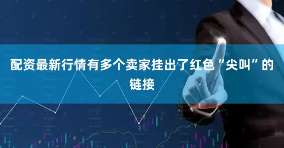 配资最新行情有多个卖家挂出了红色“尖叫”的链接