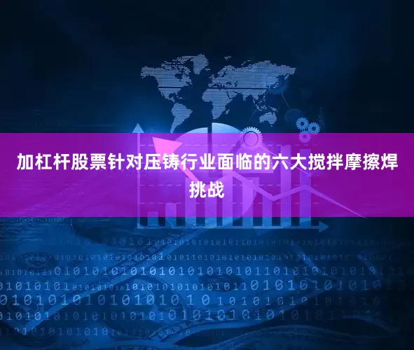 加杠杆股票针对压铸行业面临的六大搅拌摩擦焊挑战