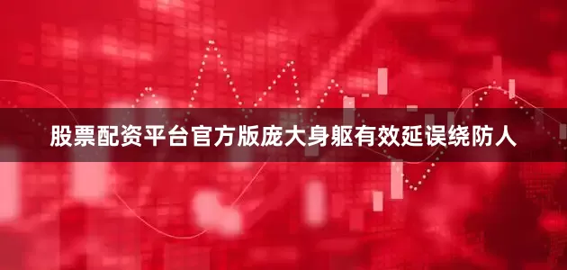 股票配资平台官方版庞大身躯有效延误绕防人
