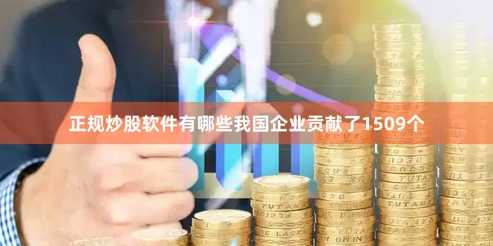 正规炒股软件有哪些我国企业贡献了1509个