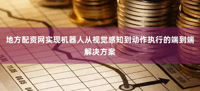 地方配资网实现机器人从视觉感知到动作执行的端到端解决方案