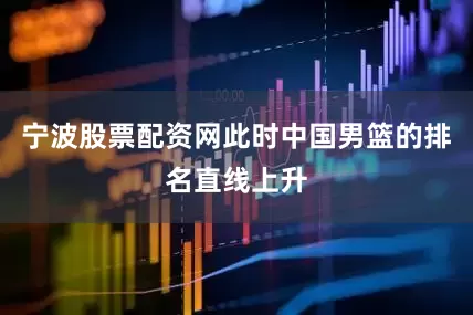 宁波股票配资网此时中国男篮的排名直线上升