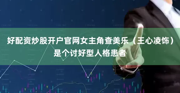 好配资炒股开户官网女主角查美乐（王心凌饰）是个讨好型人格患者