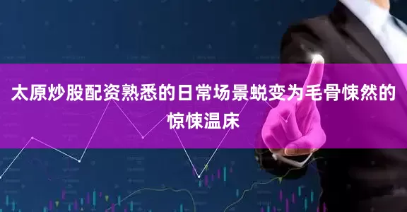 太原炒股配资熟悉的日常场景蜕变为毛骨悚然的惊悚温床