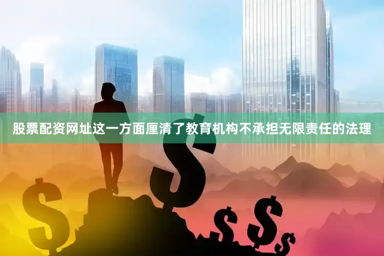 股票配资网址这一方面厘清了教育机构不承担无限责任的法理