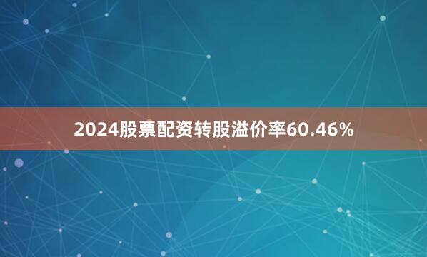 2024股票配资转股溢价率60.46%
