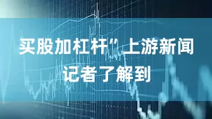 买股加杠杆”上游新闻记者了解到
