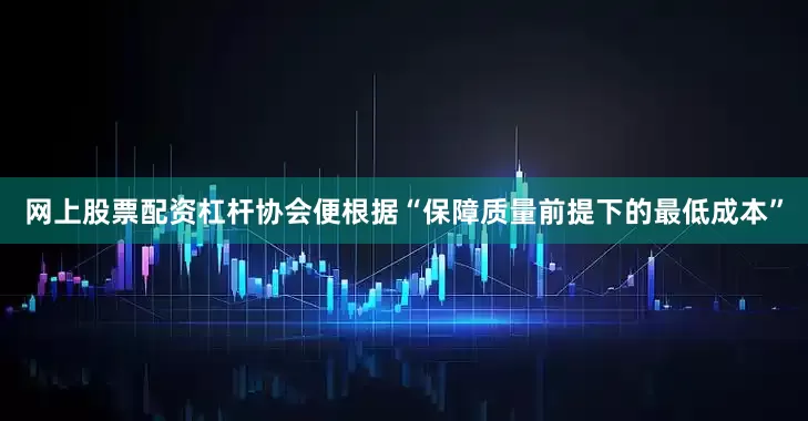 网上股票配资杠杆协会便根据“保障质量前提下的最低成本”