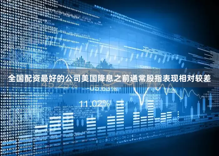 全国配资最好的公司美国降息之前通常股指表现相对较差