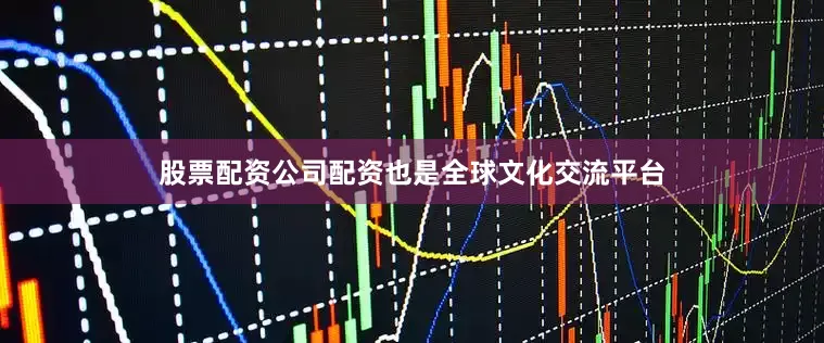 股票配资公司配资也是全球文化交流平台