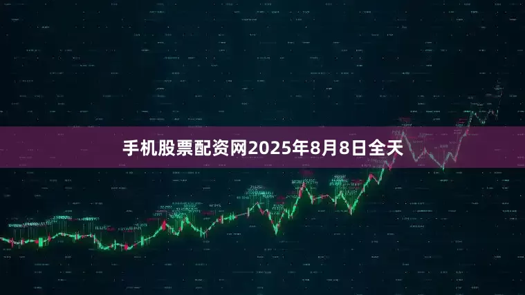 手机股票配资网2025年8月8日全天