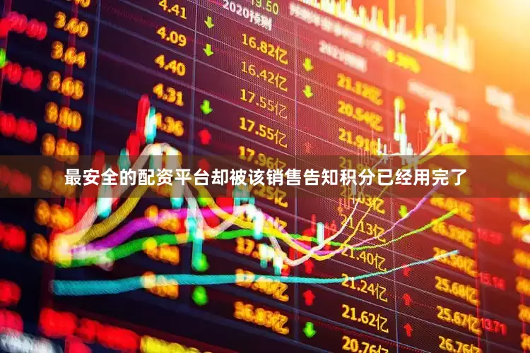 最安全的配资平台却被该销售告知积分已经用完了
