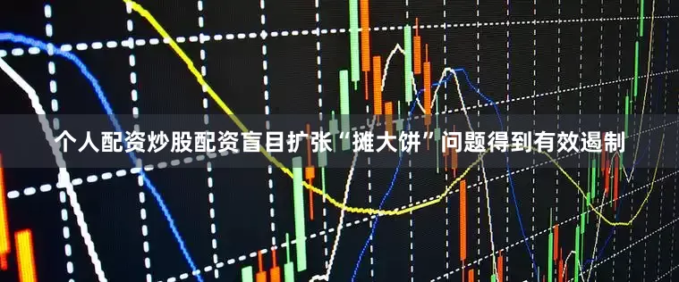 个人配资炒股配资盲目扩张“摊大饼”问题得到有效遏制