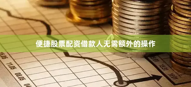 便捷股票配资借款人无需额外的操作