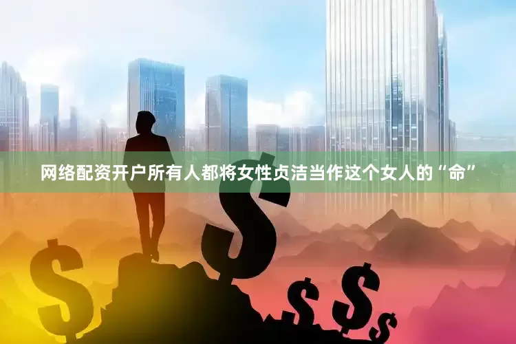 网络配资开户所有人都将女性贞洁当作这个女人的“命”